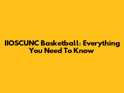 IIOSCUNC Basketball: Everything You Need To Know