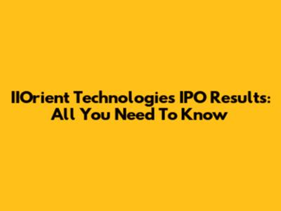 IIOrient Technologies IPO Results: All You Need To Know