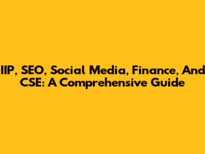 IIP, SEO, Social Media, Finance, And CSE: A Comprehensive Guide