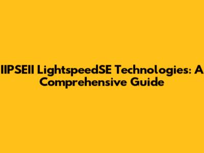 IIPSEII LightspeedSE Technologies: A Comprehensive Guide