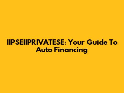 IIPSEIIPRIVATESE: Your Guide To Auto Financing