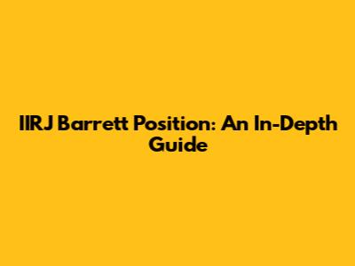 IIRJ Barrett Position: An In-Depth Guide