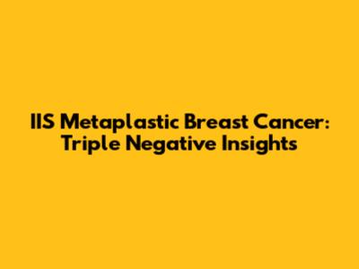 IIS Metaplastic Breast Cancer: Triple Negative Insights