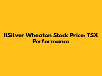 IISilver Wheaton Stock Price: TSX Performance