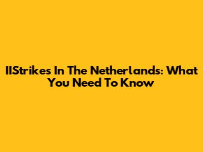 IIStrikes In The Netherlands: What You Need To Know