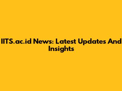 IITS.ac.id News: Latest Updates And Insights