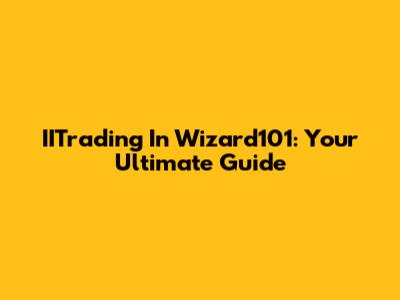IITrading In Wizard101: Your Ultimate Guide