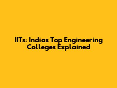 IITs: India's Top Engineering Colleges Explained