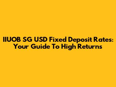 IIUOB SG USD Fixed Deposit Rates: Your Guide To High Returns