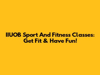 IIUOB Sport And Fitness Classes: Get Fit & Have Fun!
