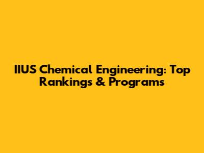 IIUS Chemical Engineering: Top Rankings & Programs