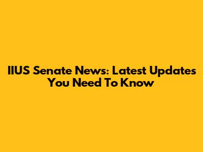 IIUS Senate News: Latest Updates You Need To Know