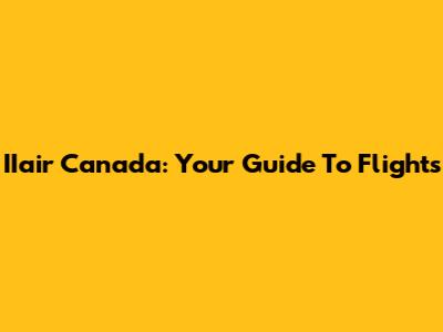 IIair Canada: Your Guide To Flights