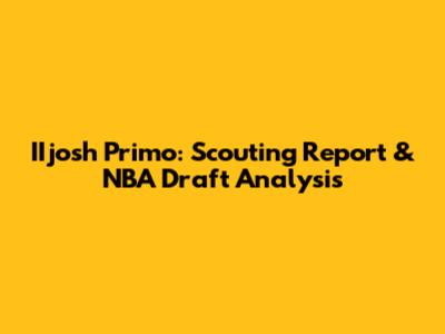 IIjosh Primo: Scouting Report & NBA Draft Analysis