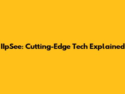 IIpSee: Cutting-Edge Tech Explained