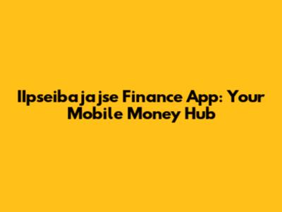IIpseibajajse Finance App: Your Mobile Money Hub