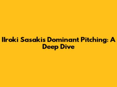 IIroki Sasaki's Dominant Pitching: A Deep Dive