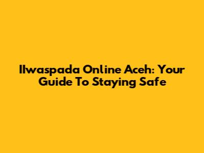 IIwaspada Online Aceh: Your Guide To Staying Safe