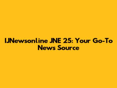 IJNewsonline JNE 25: Your Go-To News Source