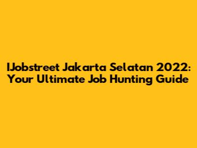 IJobstreet Jakarta Selatan 2022: Your Ultimate Job Hunting Guide