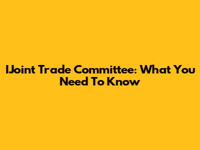 IJoint Trade Committee: What You Need To Know