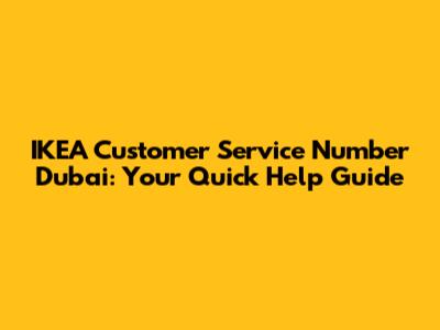 IKEA Customer Service Number Dubai: Your Quick Help Guide