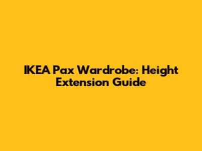 IKEA Pax Wardrobe: Height Extension Guide
