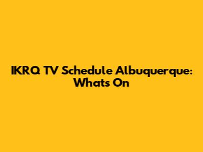 IKRQ TV Schedule Albuquerque: What's On