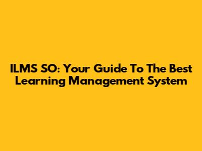 ILMS SO: Your Guide To The Best Learning Management System