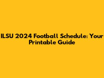 ILSU 2024 Football Schedule: Your Printable Guide