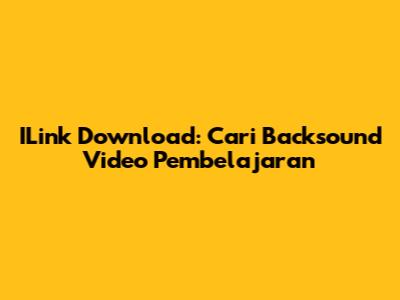ILink Download: Cari Backsound Video Pembelajaran
