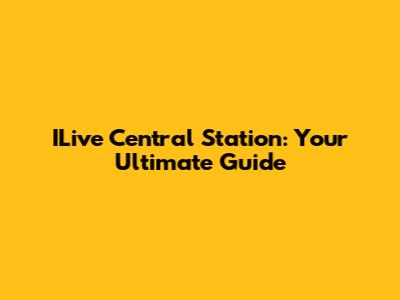 ILive Central Station: Your Ultimate Guide