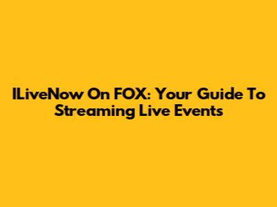 ILiveNow On FOX: Your Guide To Streaming Live Events