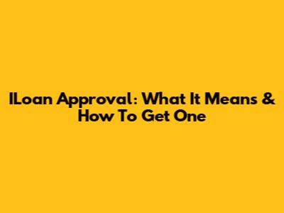 ILoan Approval: What It Means & How To Get One