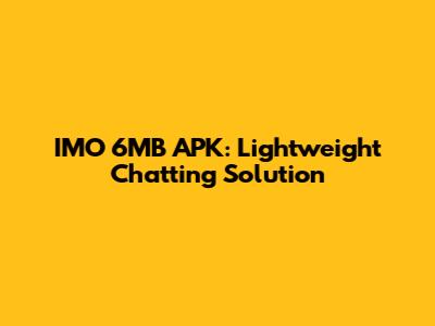 IMO 6MB APK: Lightweight Chatting Solution