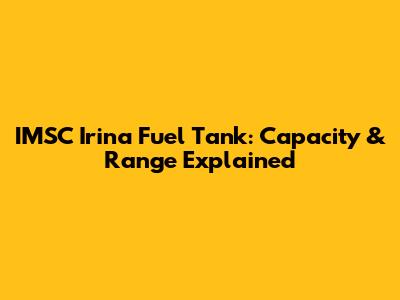 IMSC Irina Fuel Tank: Capacity & Range Explained