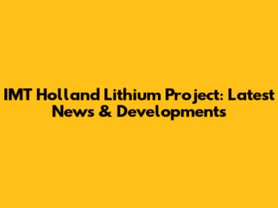 IMT Holland Lithium Project: Latest News & Developments