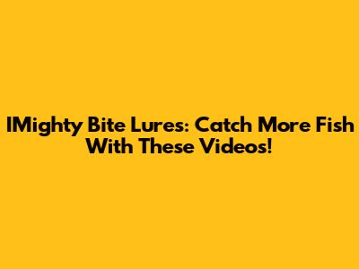 IMighty Bite Lures: Catch More Fish With These Videos!