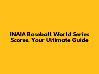 INAIA Baseball World Series Scores: Your Ultimate Guide