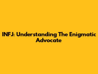 INFJ: Understanding The Enigmatic Advocate