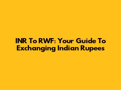 INR To RWF: Your Guide To Exchanging Indian Rupees