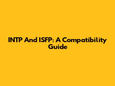 INTP And ISFP: A Compatibility Guide