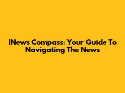 INews Compass: Your Guide To Navigating The News
