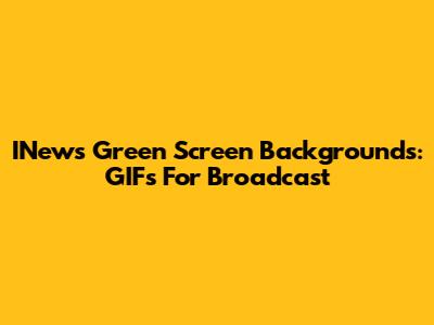 INews Green Screen Backgrounds: GIFs For Broadcast