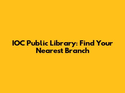 IOC Public Library: Find Your Nearest Branch