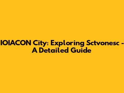 IOIACON City: Exploring Sctvonesc - A Detailed Guide