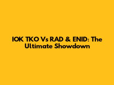 IOK TKO Vs RAD & ENID: The Ultimate Showdown