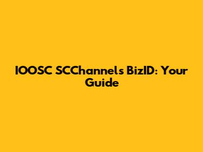 IOOSC SCChannels BizID: Your Guide