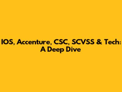 IOS, Accenture, CSC, SCVSS & Tech: A Deep Dive