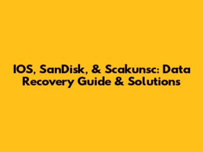 IOS, SanDisk, & Scakunsc: Data Recovery Guide & Solutions